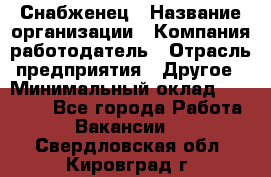 Снабженец › Название организации ­ Компания-работодатель › Отрасль предприятия ­ Другое › Минимальный оклад ­ 28 000 - Все города Работа » Вакансии   . Свердловская обл.,Кировград г.